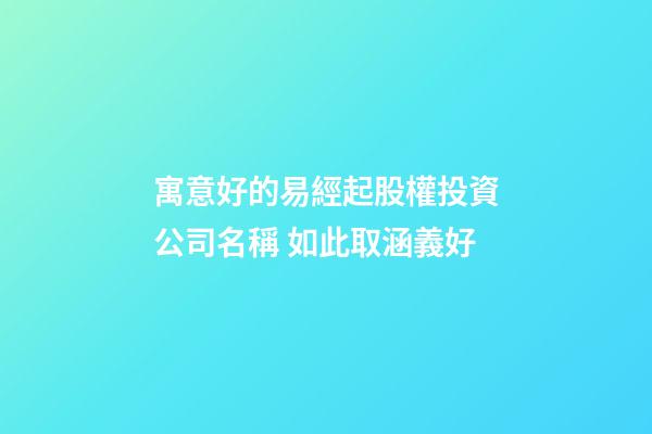 寓意好的易經起股權投資公司名稱 如此取涵義好